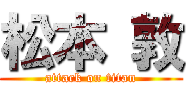 松本 敦 (attack on titan)