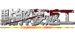 點解要返工 (why back to office)