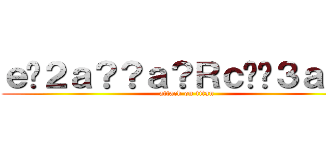 ｅ�２ａ？？ａ？Ｒｃ��３ａ？？ (attack on titan)
