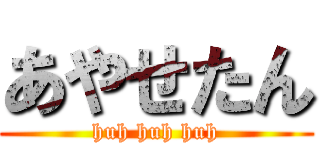 あやせたん (huh huh huh)