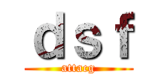 ｄｓｆ (attacg)