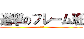 進撃のフレーム班 (もう4月)