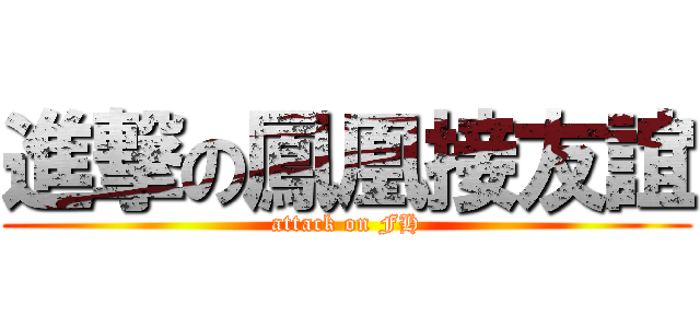 進撃の鳳凰接友誼 (attack on FH)