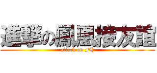 進撃の鳳凰接友誼 (attack on FH)