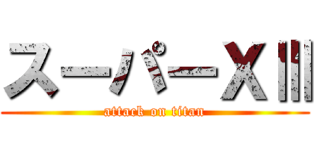 スーパーＸⅢ (attack on titan)