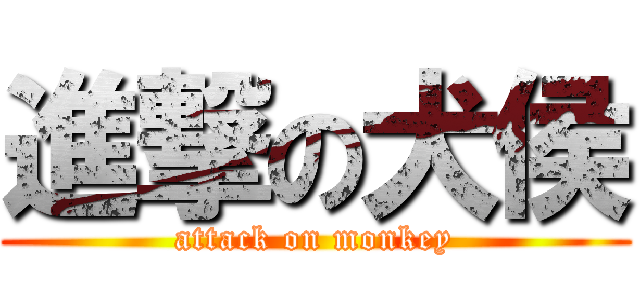 進撃の犬侯 (attack on monkey)