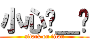 小心ˋ＿ˊ (attack on titan)