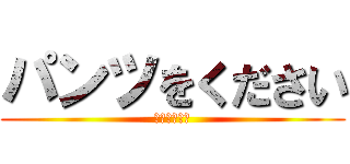 パンツをください (いいよ来いよ)