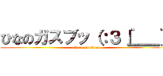 ひなのガスブッ（：３［＿＿］ (attack on titan)