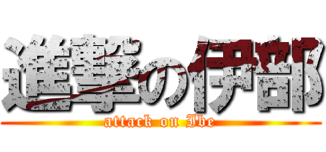 進撃の伊部 (attack on Ibe)