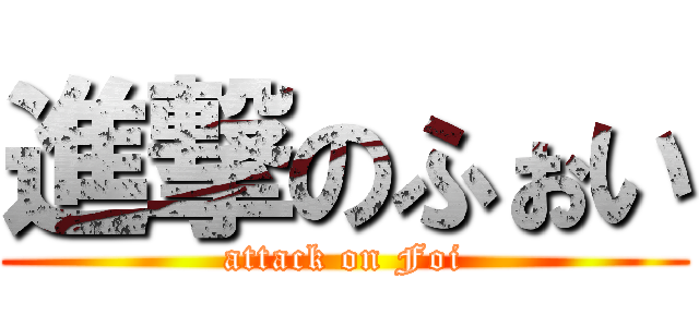 進撃のふぉい (attack on Foi)