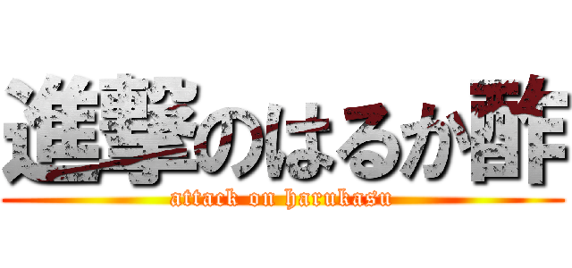 進撃のはるか酢 (attack on harukasu)