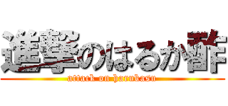 進撃のはるか酢 (attack on harukasu)