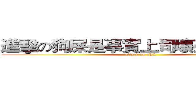 進擊の狗屎是事實上司壞死是事實上 (attack on shit)