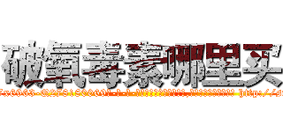 破氧毒素哪里买 (破氧毒素哪里买【电-186x2687x6963-Q278180069元-吉-药-业】我们做的是长期生意,靠的是老客户长期支持 http://sngk.net/0sTkES
)