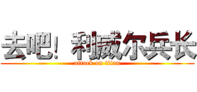 去吧！利威尔兵长 (attack on titan)
