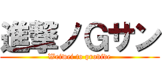 進撃ノＧサン (Weiwei to provide)