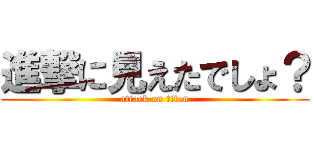 進撃に見えたでしょ？ (attack on titan)