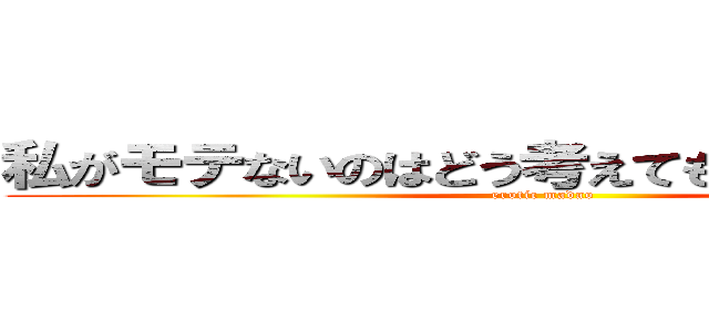 私がモテないのはどう考えてもお前らが悪い！ (erotic madao)