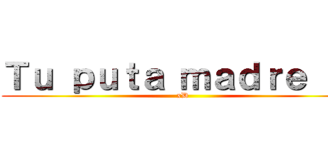 Ｔｕ ｐｕｔａ ｍａｄｒｅ ：ｖ (xD)