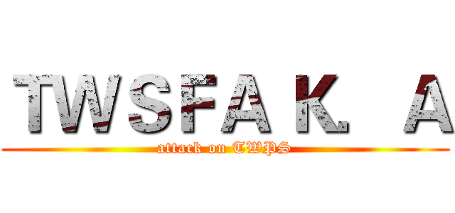 ＴＷＳＦＡ Ｋ．Ａ (attack on TWPS)