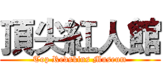頂尖紅人館 (Top Redskins Museum)