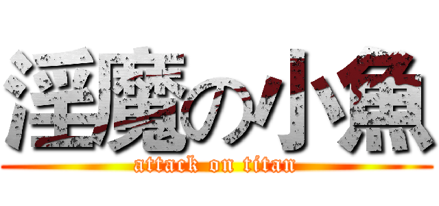 淫魔の小魚 (attack on titan)