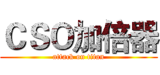 ＣＳＯ加倍器 (attack on titan)