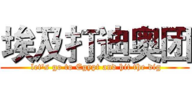 埃及打迪奥团 ( let's go to Egypt and hit the dig)