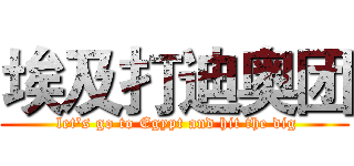 埃及打迪奥团 ( let's go to Egypt and hit the dig)