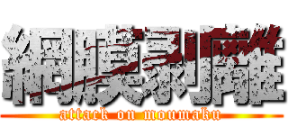 網膜剥離 (attack on moumaku)