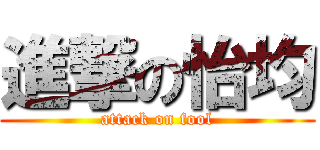 進撃の怡均 (attack on fool)
