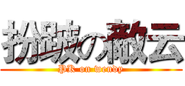 扮跛の敵云 (PK on wendy)