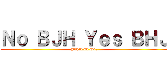 Ｎｏ ＢＪＨ Ｙｅｓ ＢＨＪ (attack on God)