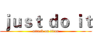 ｊｕｓｔ ｄｏ ｉｔ (attack on titan)