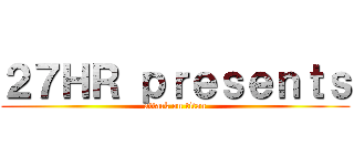 ２７ＨＲ ｐｒｅｓｅｎｔｓ (attack on titan)