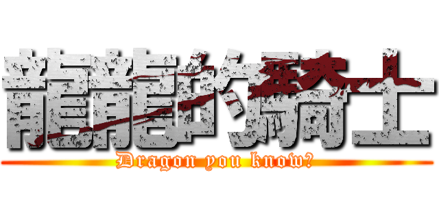 龍龍的騎士 (Dragon you know?)