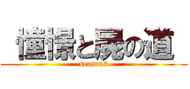  憧憬と屍の道  (season3)