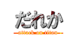 だれか (attack on titan)