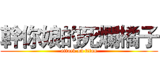 幹你娘的死爛橘子 (attack on titan)