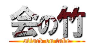 会の竹 (attack on take)