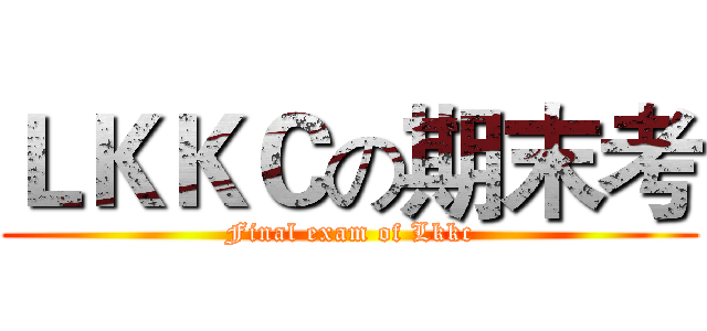 ＬＫＫＣの期末考 (Final exam of Lkkc)