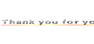 Ｔｈａｎｋ ｙｏｕ ｆｏｒ ｙｏｕｒ ａｔｔｅｎｔｉｏｎ！！ ()