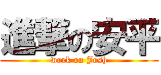 進撃の安平 (work on Josh)