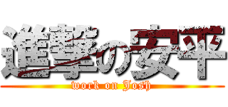 進撃の安平 (work on Josh)