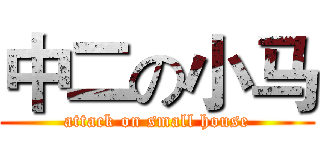 中二の小马 (attack on small house)