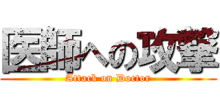 医師への攻撃 (Attack on Doctor)