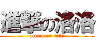 進撃の洛洛 (attack on rolo)