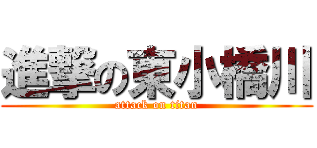 進撃の東小橋川 (attack on titan)