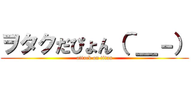 ヲタクだぴょん（＾＿－） (attack on titan)